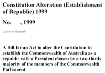 The long title of a 1999 bill to amend the Constitution. Constitution Alteration (Establishment of Republic) 1999. A bill for an Act to alter the Constitution to establish the Commonwealth of Australia as a republic with a President chosen by a two-thirds majority of the Commonwealth Parliament